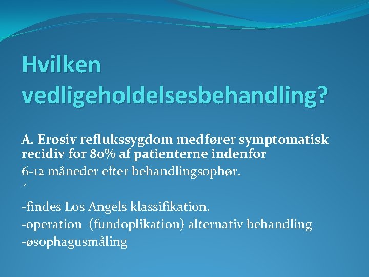 Hvilken vedligeholdelsesbehandling? A. Erosiv reflukssygdom medfører symptomatisk recidiv for 80% af patienterne indenfor 6