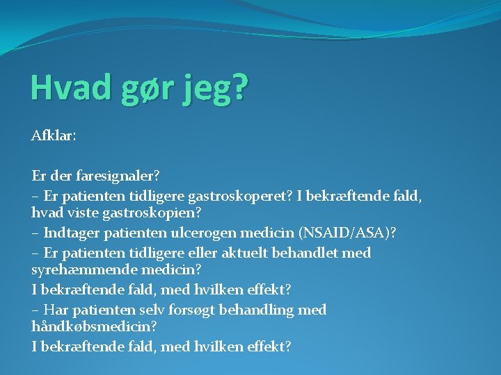 Hvad gør jeg? Afklar: Er der faresignaler? – Er patienten tidligere gastroskoperet? I bekræftende