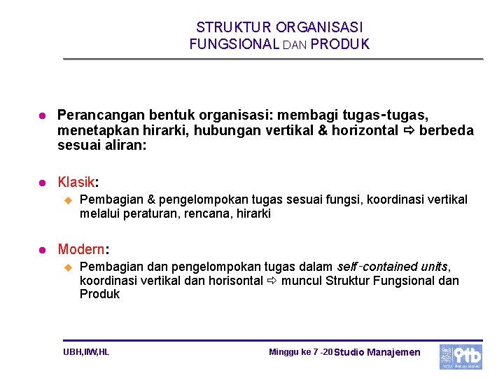 STRUKTUR ORGANISASI FUNGSIONAL DAN PRODUK l Perancangan bentuk organisasi: membagi tugas‑tugas, menetapkan hirarki, hubungan STRUKTUR ORGANISASI FUNGSIONAL DAN PRODUK l Perancangan bentuk organisasi: membagi tugas‑tugas, menetapkan hirarki, hubungan