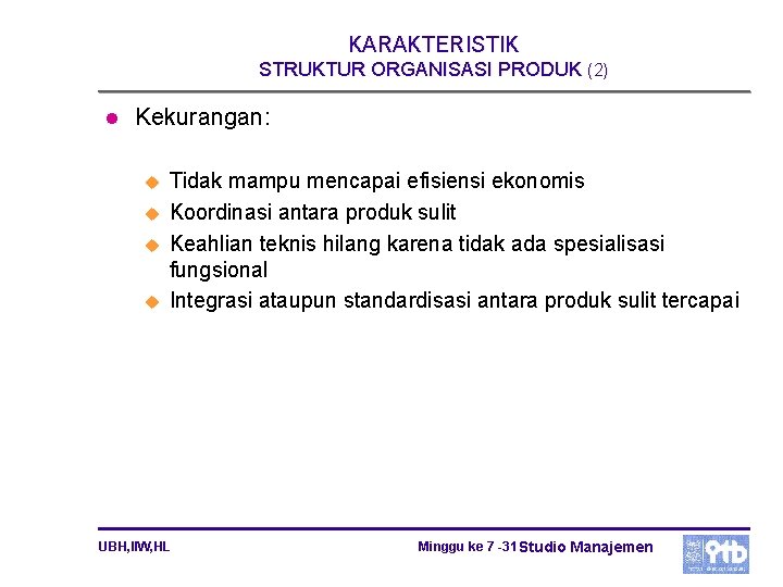 KARAKTERISTIK STRUKTUR ORGANISASI PRODUK (2) l Kekurangan: u u Tidak mampu mencapai efisiensi ekonomis KARAKTERISTIK STRUKTUR ORGANISASI PRODUK (2) l Kekurangan: u u Tidak mampu mencapai efisiensi ekonomis
