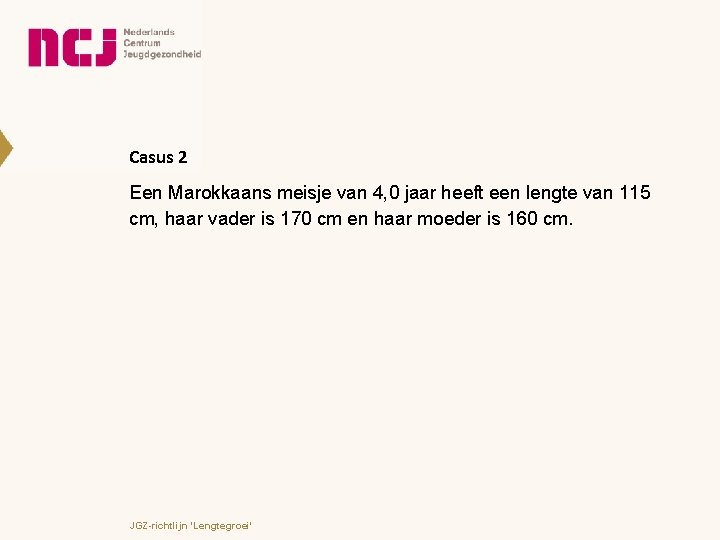 Casus 2 Een Marokkaans meisje van 4, 0 jaar heeft een lengte van 115