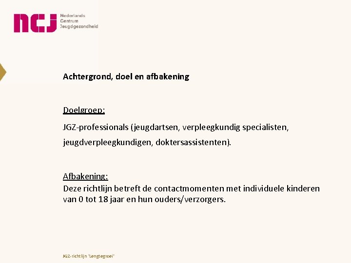 Achtergrond, doel en afbakening Doelgroep: JGZ-professionals (jeugdartsen, verpleegkundig specialisten, jeugdverpleegkundigen, doktersassistenten). Afbakening: Deze richtlijn