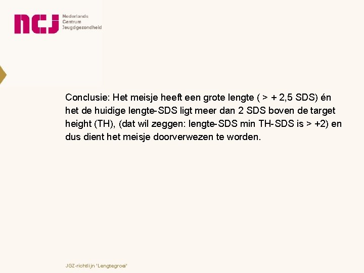 Conclusie: Het meisje heeft een grote lengte ( > + 2, 5 SDS) én