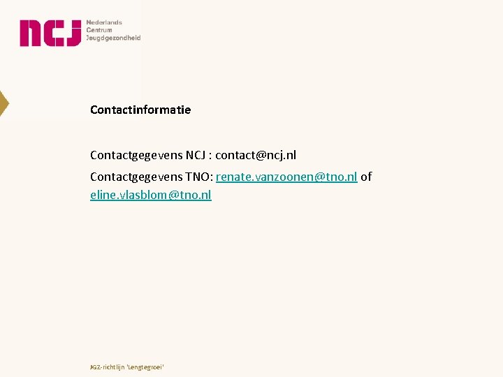 Contactinformatie Contactgegevens NCJ : contact@ncj. nl Contactgegevens TNO: renate. vanzoonen@tno. nl of eline. vlasblom@tno.