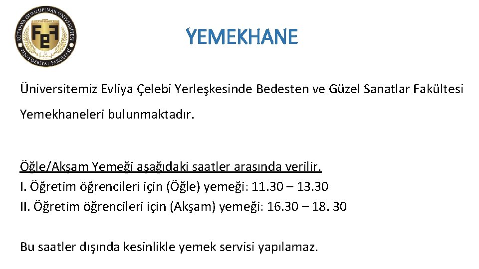 YEMEKHANE Üniversitemiz Evliya Çelebi Yerleşkesinde Bedesten ve Güzel Sanatlar Fakültesi Yemekhaneleri bulunmaktadır. Öğle/Akşam Yemeği