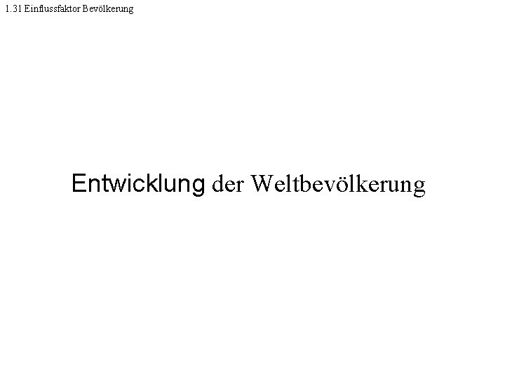 1. 31 Einflussfaktor Bevölkerung Entwicklung der Weltbevölkerung 