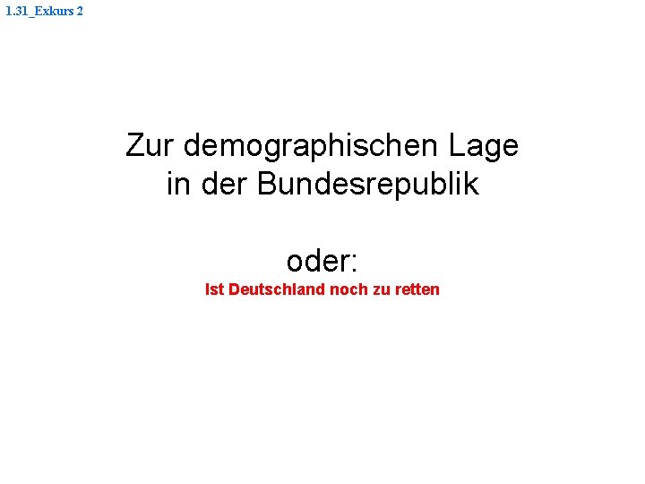 1. 31_Exkurs 2 Zur demographischen Lage in der Bundesrepublik oder: Ist Deutschland noch zu