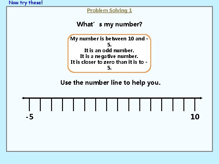 Now try these! Problem Solving 1 What’s my number? My number is between 10