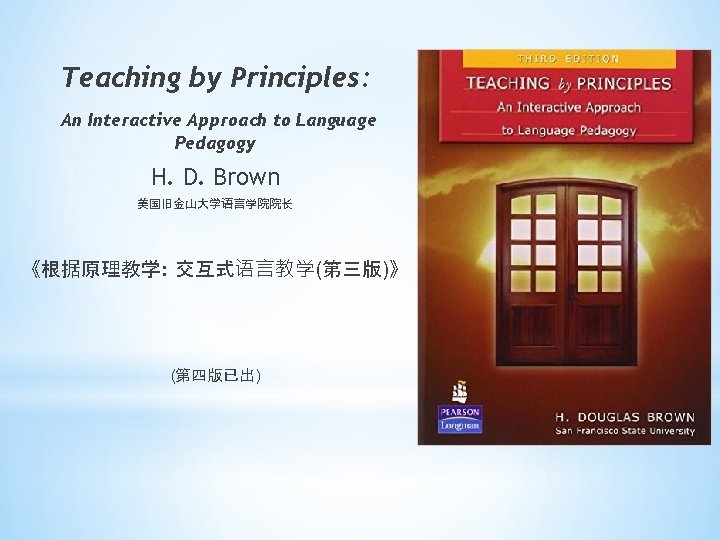 Teaching by Principles: An Interactive Approach to Language Pedagogy H. D. Brown 美国旧金山大学语言学院院长 《根据原理教学: