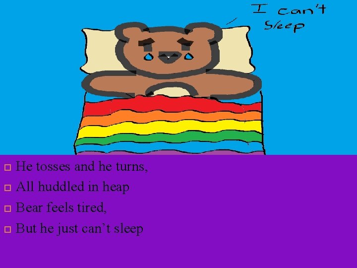  He tosses and he turns, All huddled in heap Bear feels tired, But