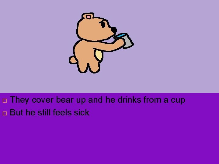  They cover bear up and he drinks from a cup But he still