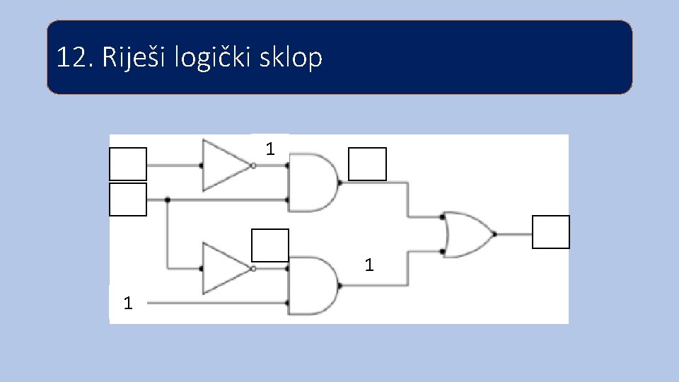 12. Riješi logički sklop 1 1 1 