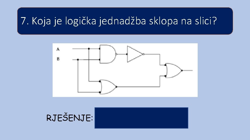 7. Koja je logička jednadžba sklopa na slici? RJEŠENJE: 