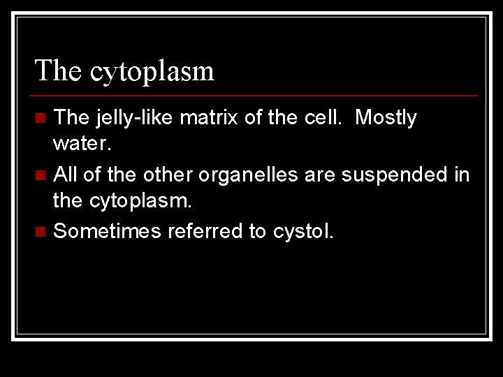 The cytoplasm The jelly-like matrix of the cell. Mostly water. n All of the