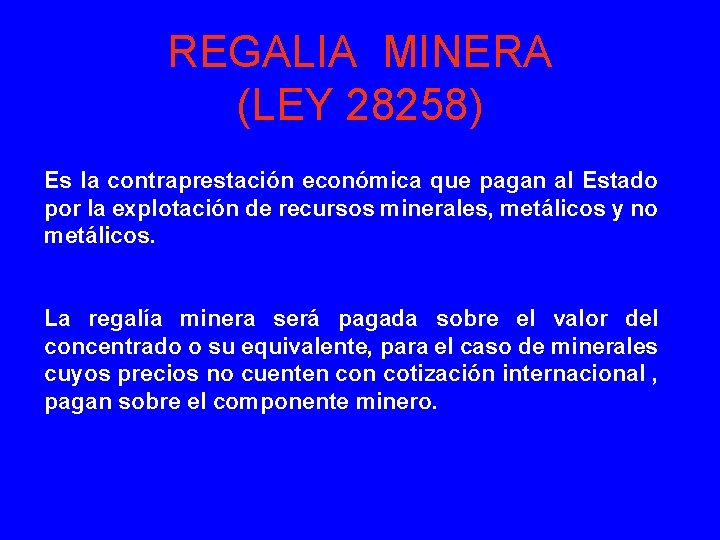 REGALIA MINERA (LEY 28258) Es la contraprestación económica que pagan al Estado por la