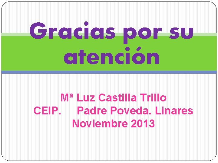 Gracias por su atención Mª Luz Castilla Trillo CEIP. Padre Poveda. Linares Noviembre 2013