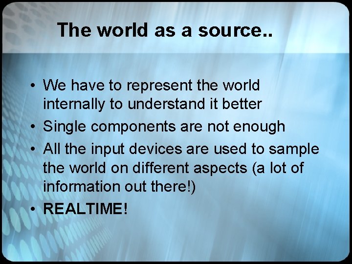 The world as a source. . • We have to represent the world internally