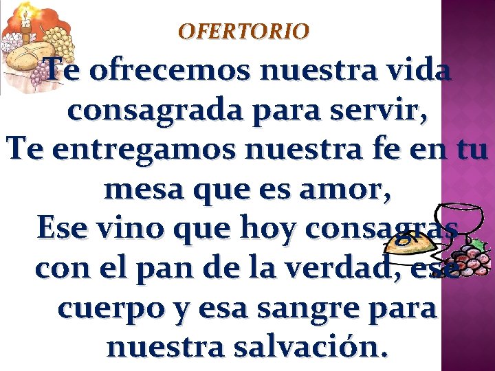 OFERTORIO Te ofrecemos nuestra vida consagrada para servir, Te entregamos nuestra fe en tu