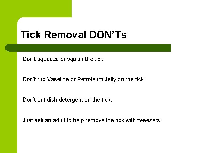 Tick Removal DON’Ts Don’t squeeze or squish the tick. Don’t rub Vaseline or Petroleum