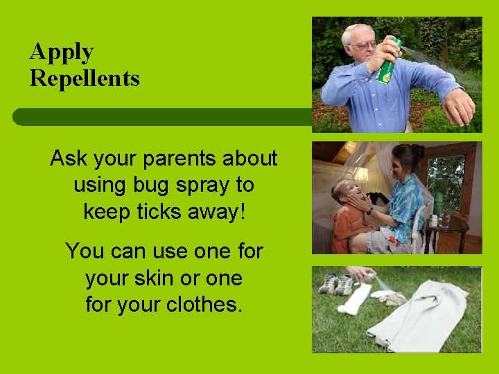 Apply Repellents Ask your parents about using bug spray to keep ticks away! You