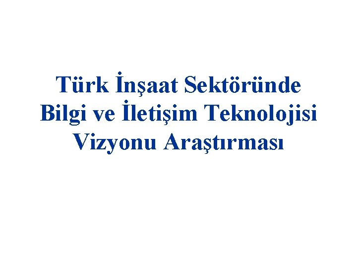 Türk İnşaat Sektöründe Bilgi ve İletişim Teknolojisi Vizyonu Araştırması 