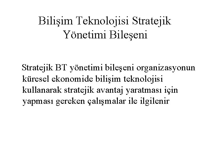 Bilişim Teknolojisi Stratejik Yönetimi Bileşeni Stratejik BT yönetimi bileşeni organizasyonun küresel ekonomide bilişim teknolojisi