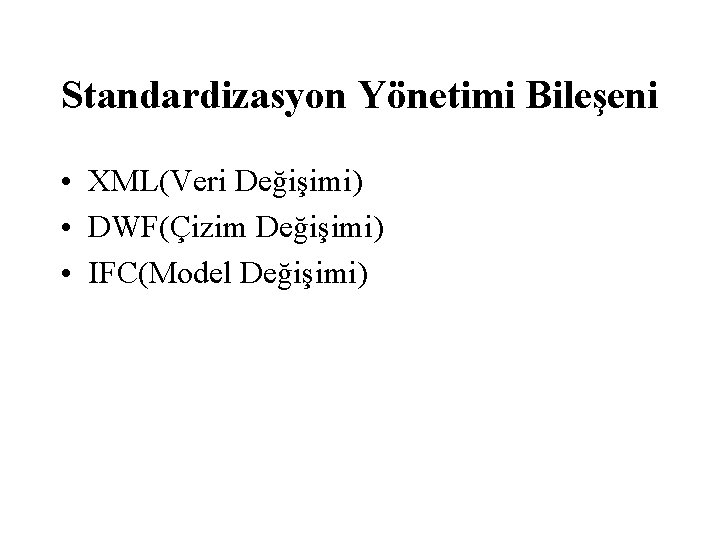 Standardizasyon Yönetimi Bileşeni • XML(Veri Değişimi) • DWF(Çizim Değişimi) • IFC(Model Değişimi) 