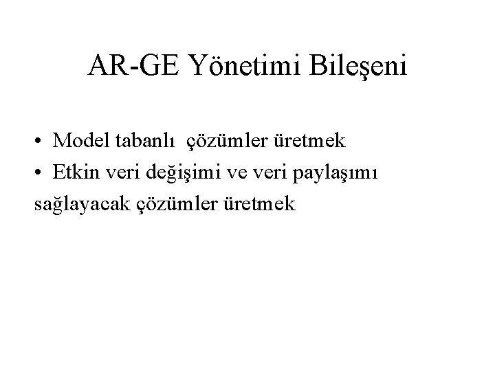 AR-GE Yönetimi Bileşeni • Model tabanlı çözümler üretmek • Etkin veri değişimi ve veri