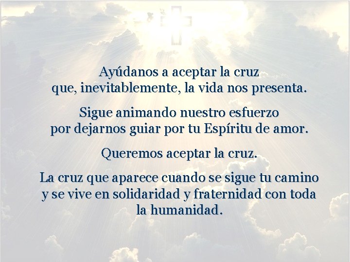 Ayúdanos a aceptar la cruz que, inevitablemente, la vida nos presenta. Sigue animando nuestro