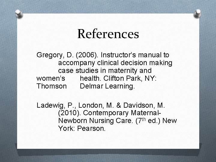 References Gregory, D. (2006). Instructor’s manual to accompany clinical decision making case studies in