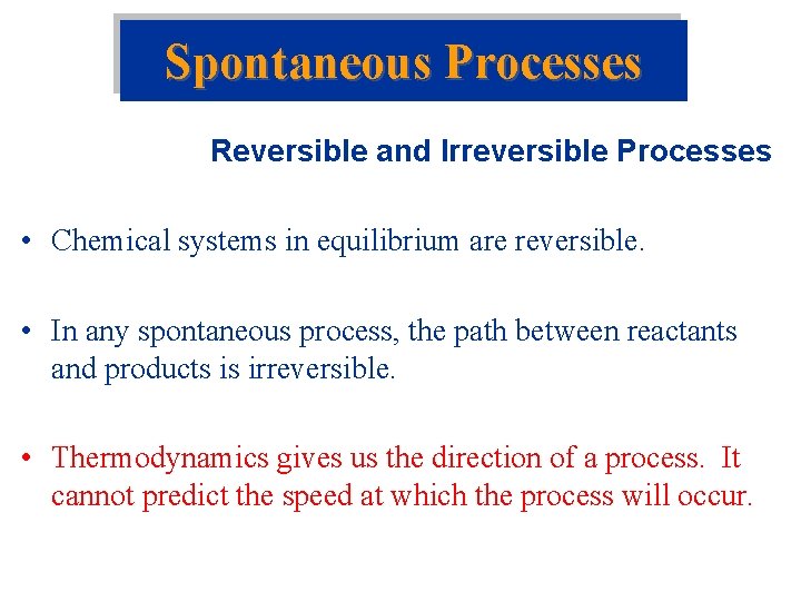 Spontaneous Processes Reversible and Irreversible Processes • Chemical systems in equilibrium are reversible. •