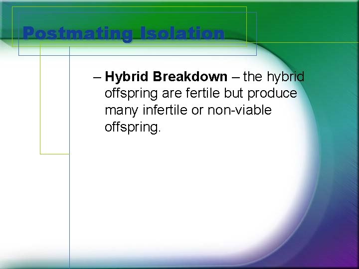 Postmating Isolation – Hybrid Breakdown – the hybrid offspring are fertile but produce many