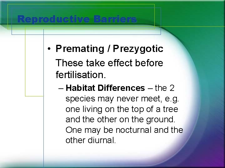 Reproductive Barriers • Premating / Prezygotic These take effect before fertilisation. – Habitat Differences