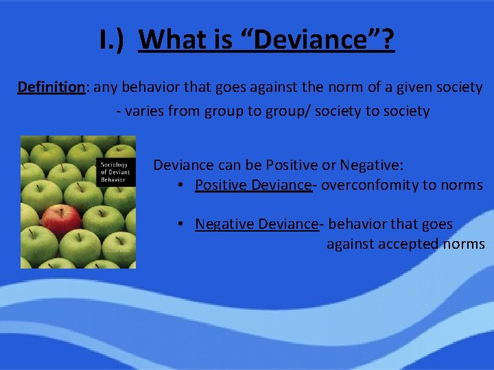 I. ) What is “Deviance”? Definition: any behavior that goes against the norm of