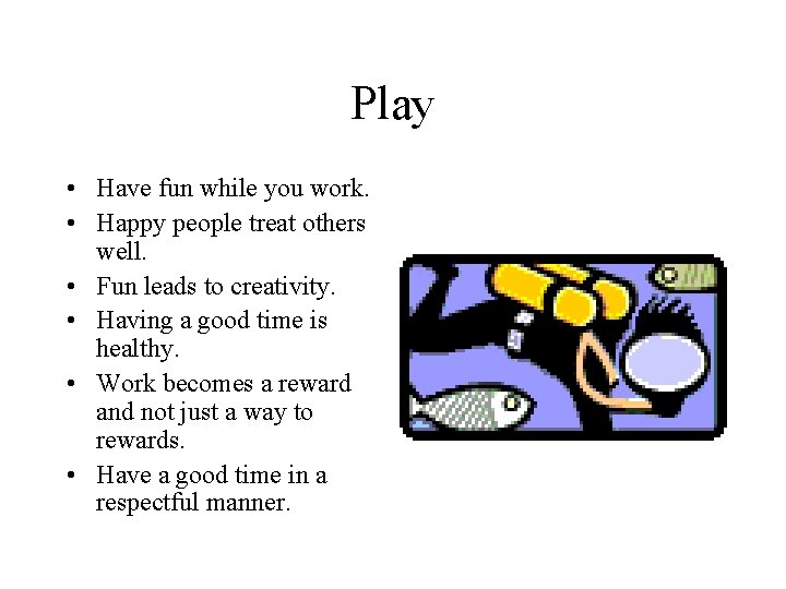 Play • Have fun while you work. • Happy people treat others well. •