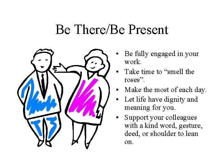 Be There/Be Present • Be fully engaged in your work. • Take time to
