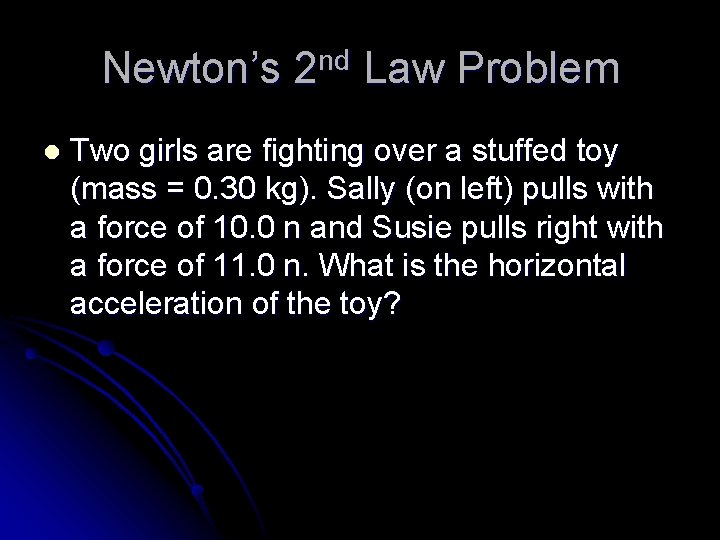 Newton’s 2 nd Law Problem l Two girls are fighting over a stuffed toy