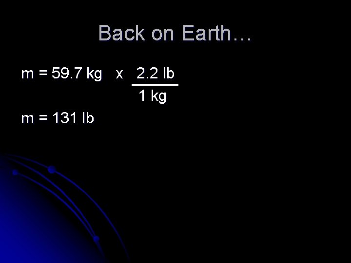 Back on Earth… m = 59. 7 kg x 2. 2 lb 1 kg
