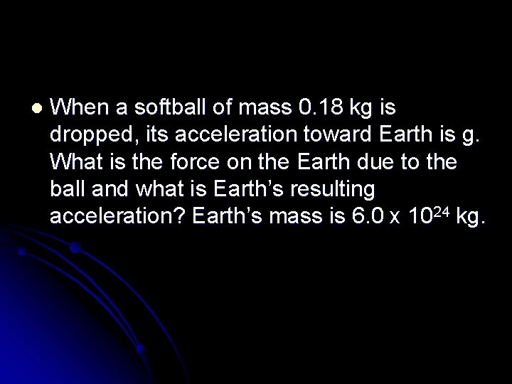 l When a softball of mass 0. 18 kg is dropped, its acceleration toward