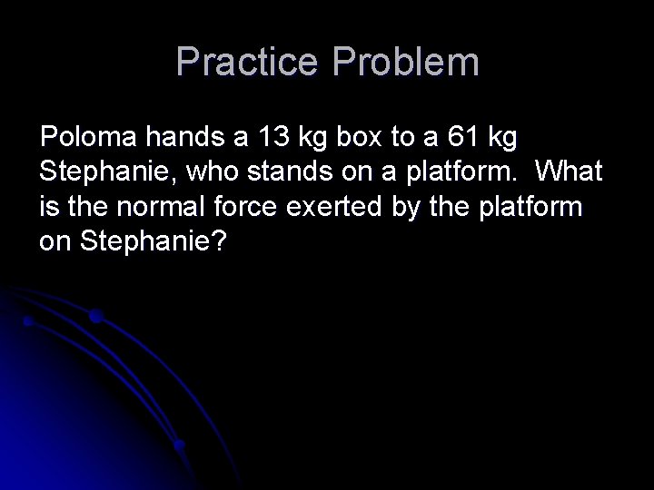 Practice Problem Poloma hands a 13 kg box to a 61 kg Stephanie, who