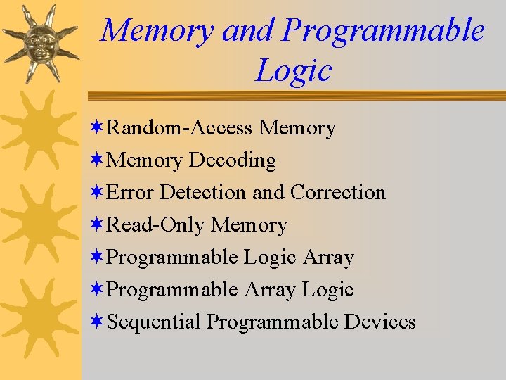 Memory and Programmable Logic ¬Random-Access Memory ¬Memory Decoding ¬Error Detection and Correction ¬Read-Only Memory Memory and Programmable Logic ¬Random-Access Memory ¬Memory Decoding ¬Error Detection and Correction ¬Read-Only Memory