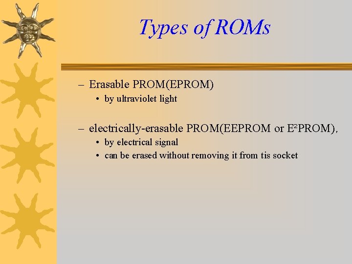 Types of ROMs – Erasable PROM(EPROM) • by ultraviolet light – electrically-erasable PROM(EEPROM or