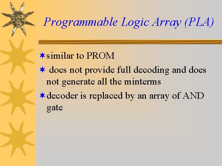 Programmable Logic Array (PLA) ¬similar to PROM ¬ does not provide full decoding and Programmable Logic Array (PLA) ¬similar to PROM ¬ does not provide full decoding and