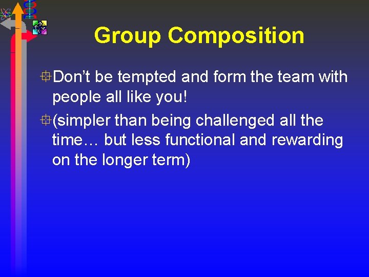 Group Composition °Don’t be tempted and form the team with people all like you!