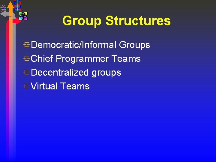 Group Structures °Democratic/Informal Groups °Chief Programmer Teams °Decentralized groups °Virtual Teams 