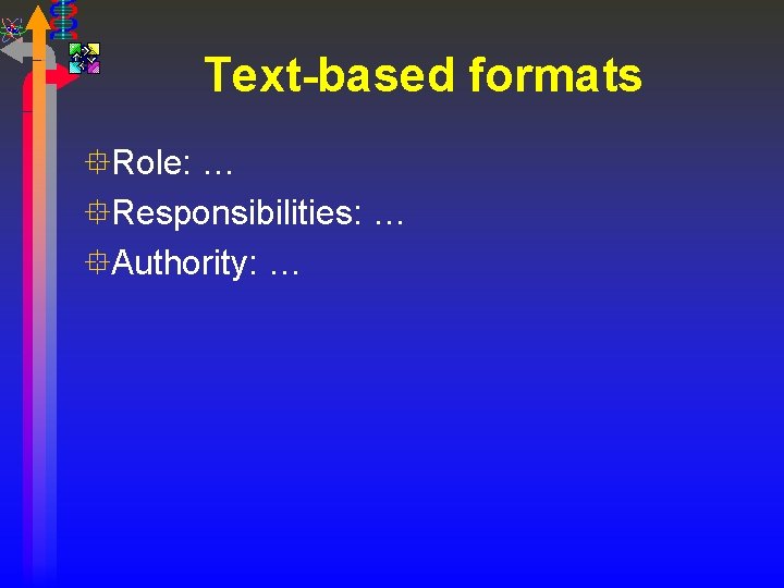 Text-based formats °Role: … °Responsibilities: … °Authority: … 