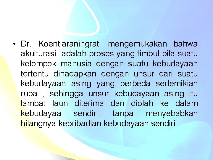  • Dr. Koentjaraningrat, mengemukakan bahwa akulturasi adalah proses yang timbul bila suatu kelompok