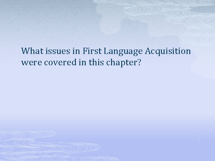 What issues in First Language Acquisition were covered in this chapter? 