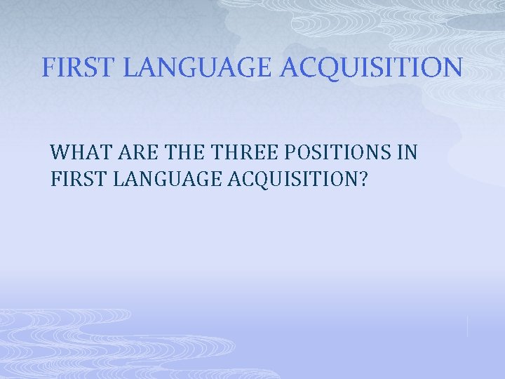 FIRST LANGUAGE ACQUISITION WHAT ARE THREE POSITIONS IN FIRST LANGUAGE ACQUISITION? 