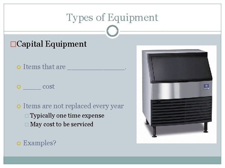 Types of Equipment �Capital Equipment Items that are _______ cost Items are not replaced